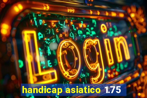 handicap asiatico 1.75